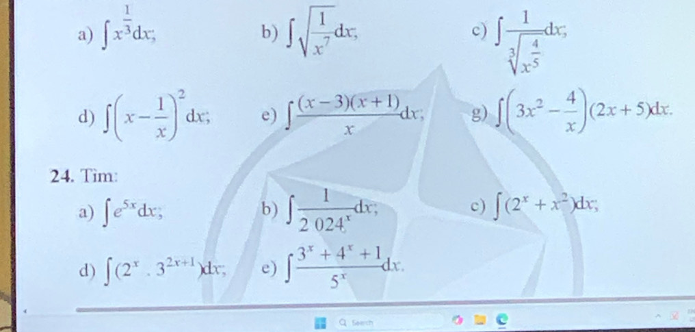 ∈t x^(frac 1)3dx; ∈t sqrt(frac 1)x^7dx, c) ∈t frac 1sqrt[3](x^(frac 4)5)dx; 
b) 
d) ∈t (x- 1/x )^2dx; e) ∈t  ((x-3)(x+1))/x dx; g) ∈t (3x^2- 4/x )(2x+5)dx. 
24. Tim: 
c) 
a) ∈t e^(5x)dx; b) ∈t  1/2024^x dx; ∈t (2^x+x^2)dx; 
d) ∈t (2^x· 3^(2x+1))dx; e) ∈t  (3^x+4^x+1)/5^x dx. 
Q Seerch