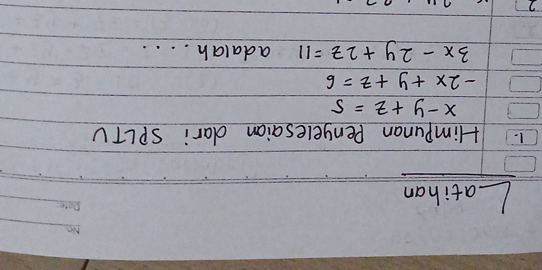 Latihan
_
1. 1 Himpunan Penyelesaian dari SPLTU
x-y+z=5
-2x+y+z=6
3x-2y+2z=11 adalah. . . .
2