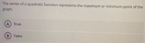 The vertex of a quadratic function represents the maximum or minimum point of the
graph.
A) True
B  False