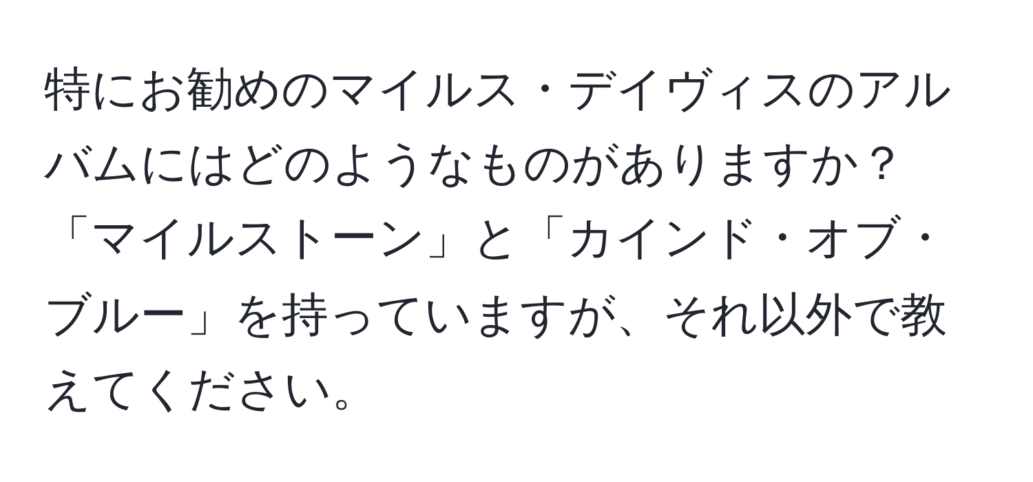 特にお勧めのマイルス・デイヴィスのアルバムにはどのようなものがありますか？「マイルストーン」と「カインド・オブ・ブルー」を持っていますが、それ以外で教えてください。