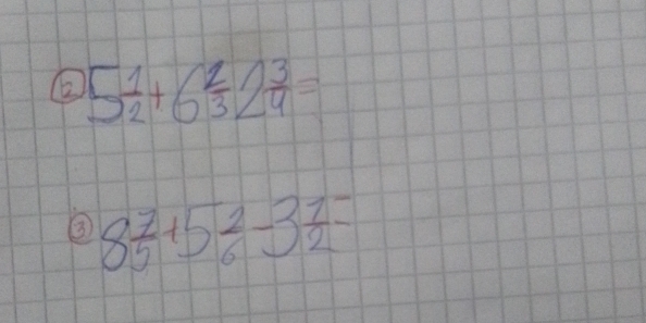 5 1/2 +6frac 2+6^2 3/4 =
③ 8 7/5 +5 2/6 -3 1/2 =