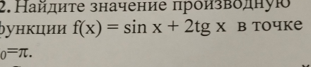 Найдите значение произвδдную 
├ункции f(x)=sin x+2tgx B toчke
_0=π.