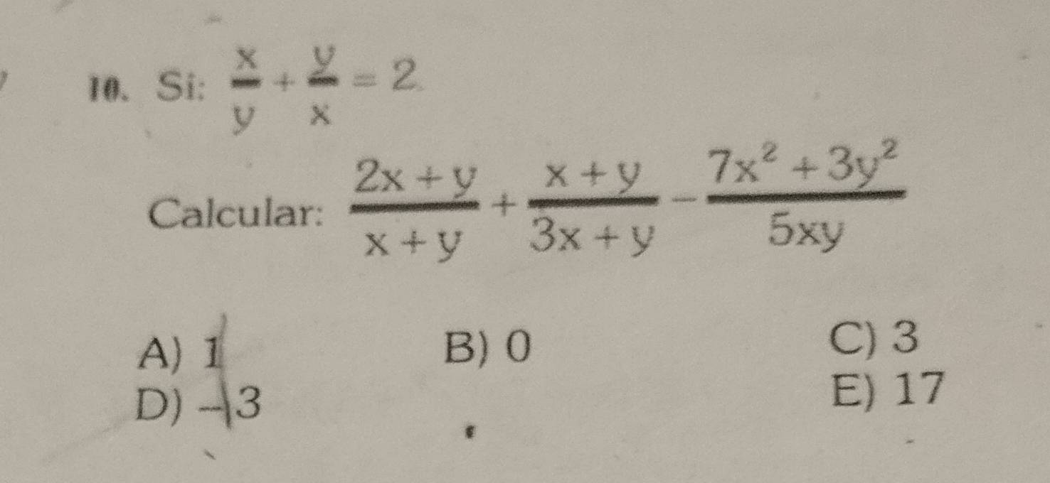 Si:  x/y + y/x =2
Calcular:  (2x+y)/x+y + (x+y)/3x+y - (7x^2+3y^2)/5xy 
A) 1 B) 0
C) 3
D) -3
E) 17