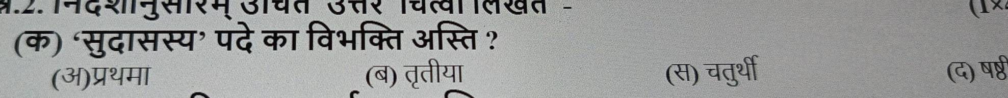 2.नदशनसारम उाचत उसर चखा लखत - (1×)
(क) ‘सुदासस्य’ पदे का विभक्ति अस्ति ?
(अ)प्रथमा (ब) तृतीया (स) चतुर्थी (द) ष्षठ