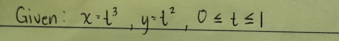 Given : x=t^3, y=t^2, 0≤ t≤ 1