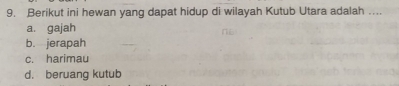 Berikut ini hewan yang dapat hidup di wilayah Kutub Utara adalah ....
a. gajah
b. jerapah
c. harimau
d. beruang kutub