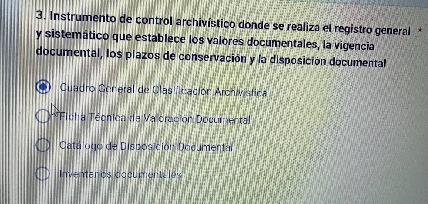 Instrumento de control archivístico donde se realiza el registro general *
y sistemático que establece los valores documentales, la vigencia
documental, los plazos de conservación y la disposición documental
Cuadro General de Clasificación Archivística
*Ficha Técnica de Valoración Documental
Catálogo de Disposición Documental
Inventarios documentales