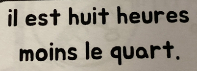 il est huit heures 
moins le quart.