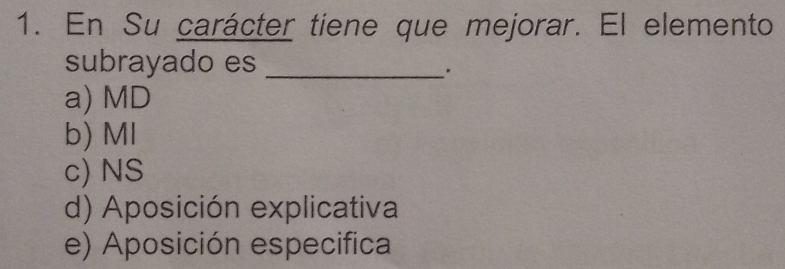 En Su carácter tiene que mejorar. El elemento
subrayado es_
a) MD
b) MI
c) NS
d) Aposición explicativa
e) Aposición especifica