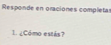 Responde en oraciones completas 
1 ¿Cómo estás?