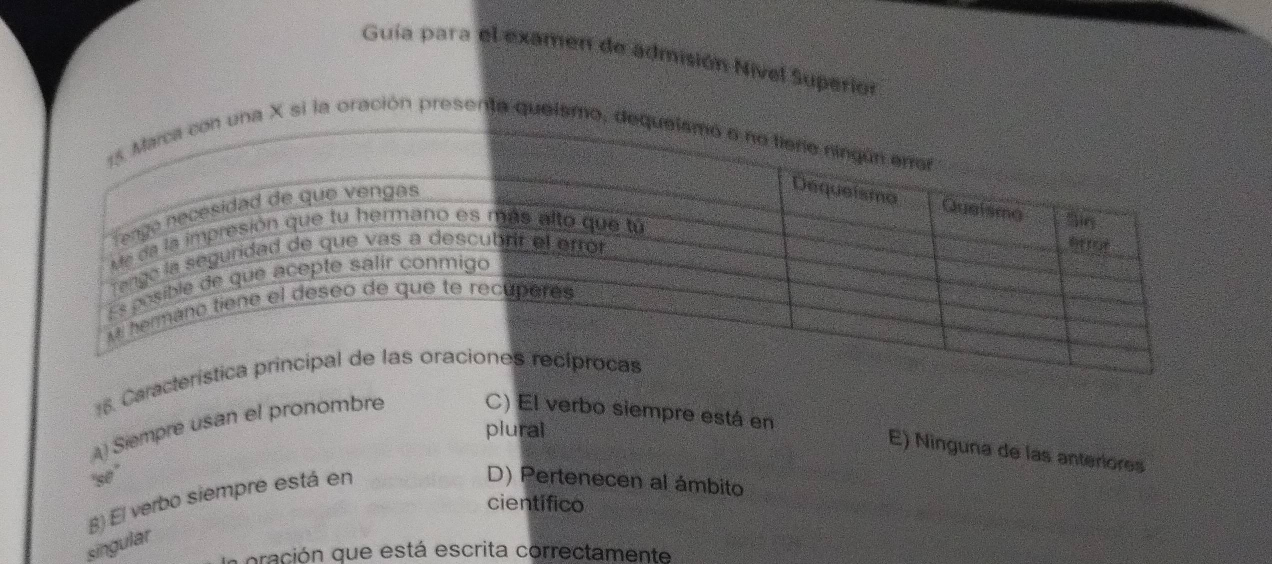 Guía para el examen de admisión Nível Superion
si la oración presenta que
16. Caract
A) Siempre usan el pronombre
plural
C) El verbo siempre está en E) Ninguna de las anteriores
'se' D) Pertenecen al ámbito
β) El verbo siempre está en
cientifico
singular
oración que está escrita correctamente