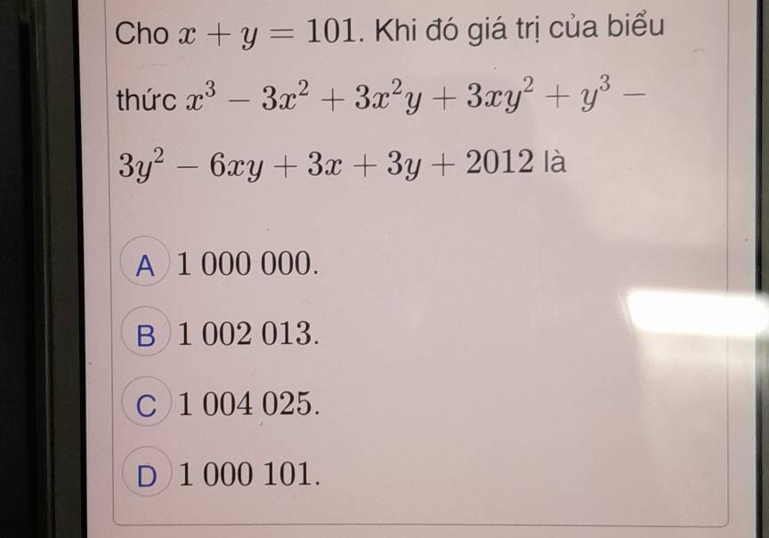 Cho x+y=101. Khi đó giá trị của biểu
thức x^3-3x^2+3x^2y+3xy^2+y^3-
3y^2-6xy+3x+3y+2012 là
A 1 000 000.
B 1 002 013.
C 1 004 025.
D 1 000 101.