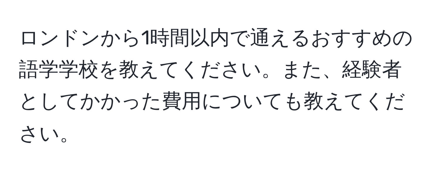 ロンドンから1時間以内で通えるおすすめの語学学校を教えてください。また、経験者としてかかった費用についても教えてください。