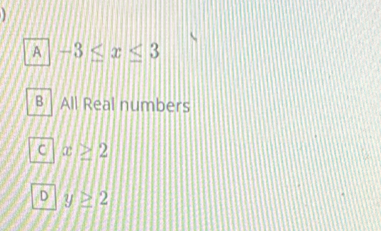 A -3≤ x≤ 3
All Real numbers
x≥ 2
D y≥ 2