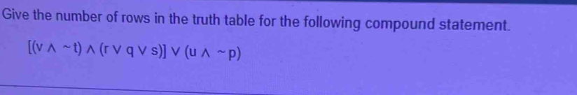 Give the number of rows in the truth table for the following compound statement.
[(vwedge sim t)wedge (rvee qvee s)]vee (uwedge sim p)