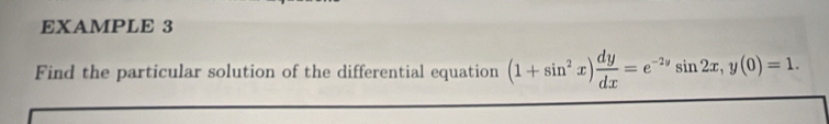 EXAMPLE 3 
Find the particular solution of the differential equation (1+sin^2x) dy/dx =e^(-2y)sin 2x, y(0)=1.