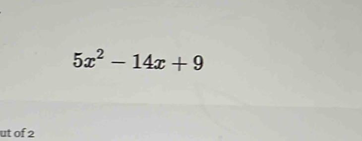 5x^2-14x+9
ut of 2