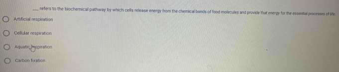 refers to the biochemical pathway by which cells release energy from the chemical bonds of food molecules and provide that energy for the essential processes of life
Artificial respiration
Cellular respiration
Aquaticespiration
Carbon fixation