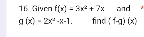 Given f(x)=3x^2+7x and *
g(x)=2x^2-x-1, find (f-g)(x)