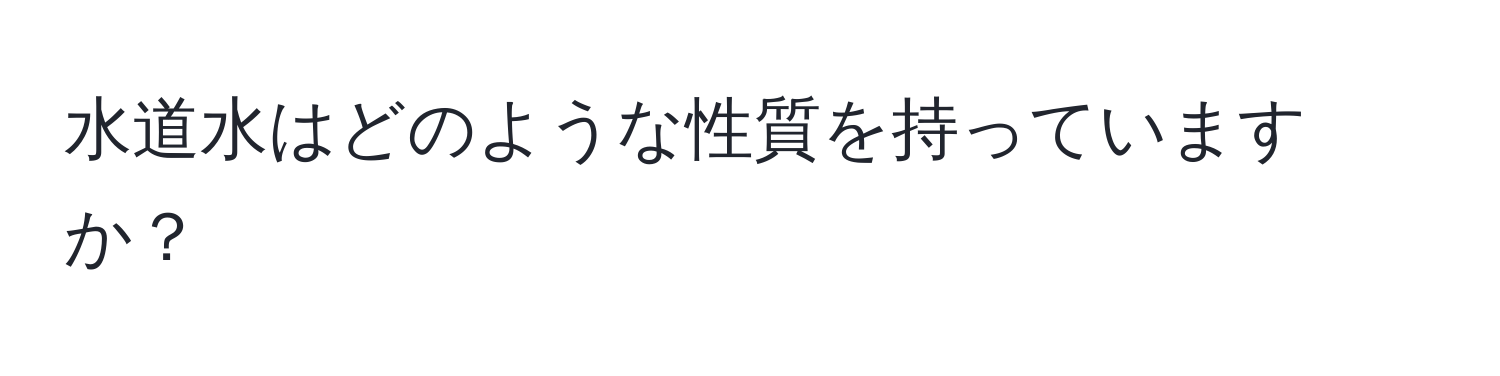 水道水はどのような性質を持っていますか？