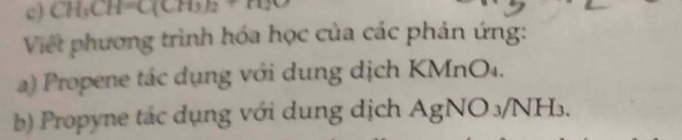 CH, CH=C(CH, 
Việt phương trình hóa học của các phản ứng: 
a) Propene tác dụng với dung dịch KMnO₄. 
b) Propyne tác dụng với dung dịch AgNO ₃/NH₃.