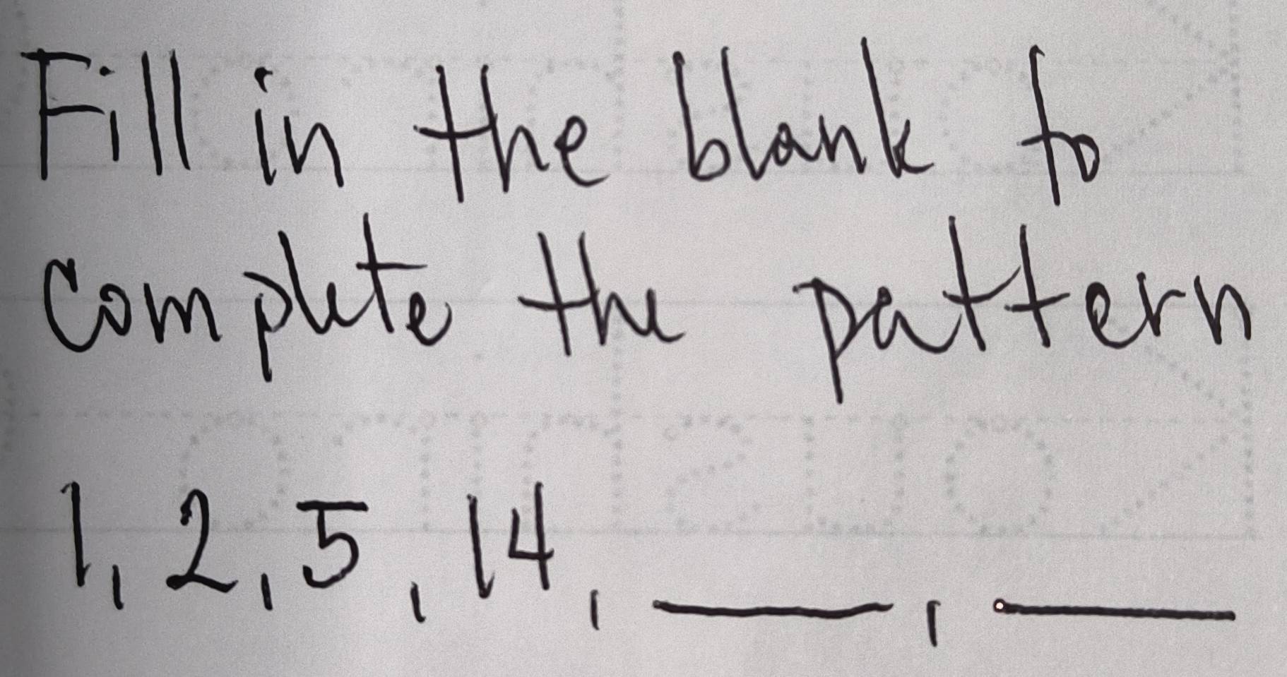 Fill in the blank fo 
complete the pattern 
1.2. 5 、 14._ 
_