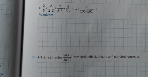  2/5  <1</tex>. 
Rezolvare: 
33 Arătaţi că fracția  (2n+1)/3n+2  este ireductibilă, oricare ar fi numărul natural n.