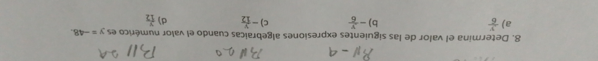 Determina el valor de las siguientes expresiones algebraicas cuando el valor numérico es y=-48. 
a)  y/6  - y/6  c) - y/12  d)  y/12 
b)