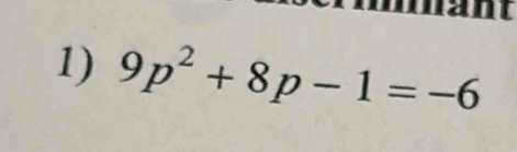 mant 
1) 9p^2+8p-1=-6