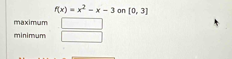 f(x)=x^2-x-3 on [0,3]
maximum
minimum