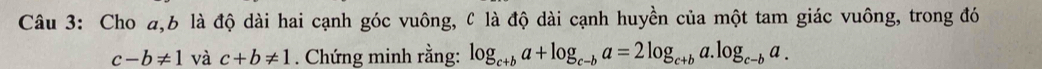 Cho 4, 6 là độ dài hai cạnh góc vuông, & là độ dài cạnh huyền của một tam giác vuông, trong đó
c-b!= 1 và c+b!= 1. Chứng minh rằng: log _c+ba+log _c-ba=2log _c+ba.log _c-ba.