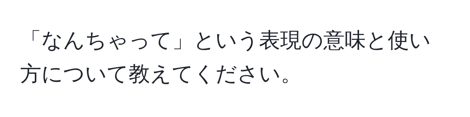 「なんちゃって」という表現の意味と使い方について教えてください。