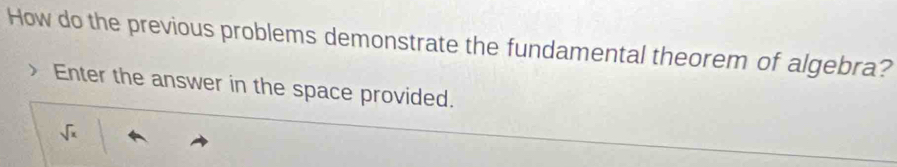 How do the previous problems demonstrate the fundamental theorem of algebra? 
Enter the answer in the space provided.
sqrt(x)