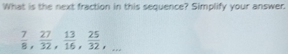 What is the next fraction in this sequence? Simplify your answer.
 7/8 ,  27/32 ,  13/16 ,  25/32 ,...