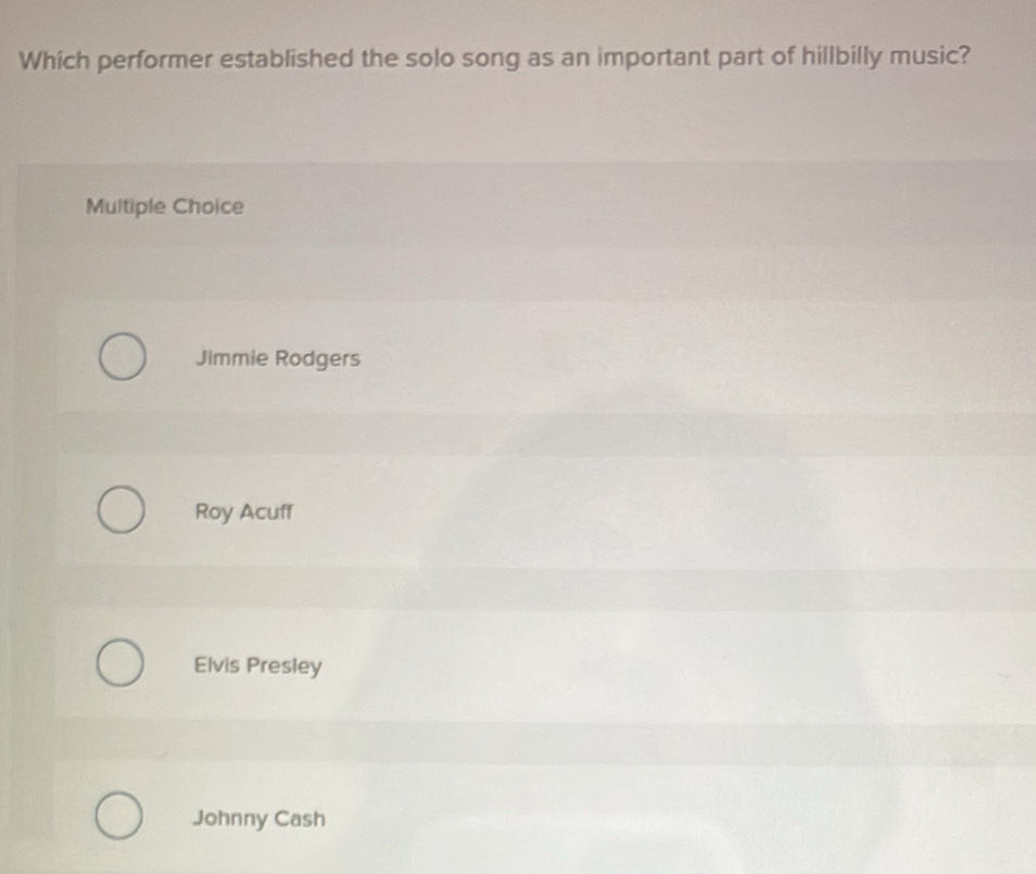 Which performer established the solo song as an important part of hillbilly music?
Multiple Choice
Jimmie Rodgers
Roy Acuff
Elvis Presley
Johnny Cash