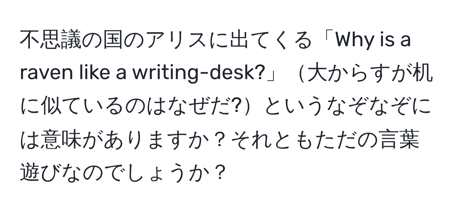 不思議の国のアリスに出てくる「Why is a raven like a writing-desk?」大からすが机に似ているのはなぜだ?というなぞなぞには意味がありますか？それともただの言葉遊びなのでしょうか？