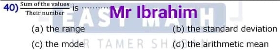  Sumofthevalues/Theirnumber  is Mr Ibrahim
(a) the range (b) the standard deviation
(c) the mode (d) the arithmetic mean