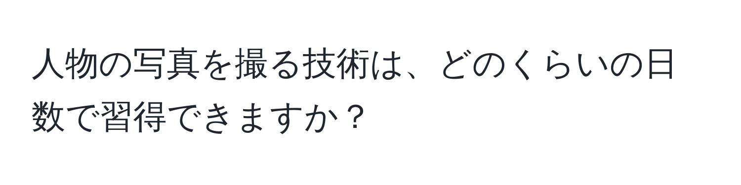 人物の写真を撮る技術は、どのくらいの日数で習得できますか？