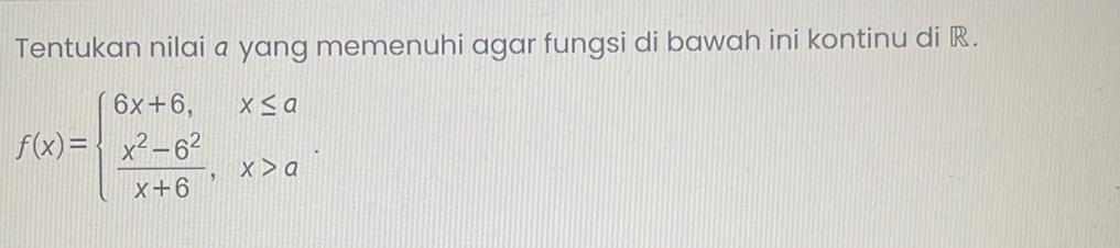 Tentukan nilai a yang memenuhi agar fungsi di bawah ini kontinu di R.
f(x)=beginarrayl 6x+6,x≤ a  (x^2-6^2)/x+6 ,x>aendarray..