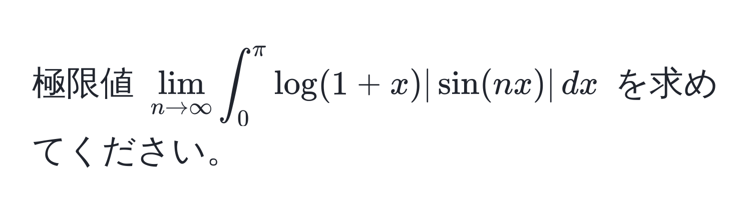 極限値 $lim_n to ∈fty ∈t_0^(π) log(1+x) |sin(nx)| , dx$ を求めてください。