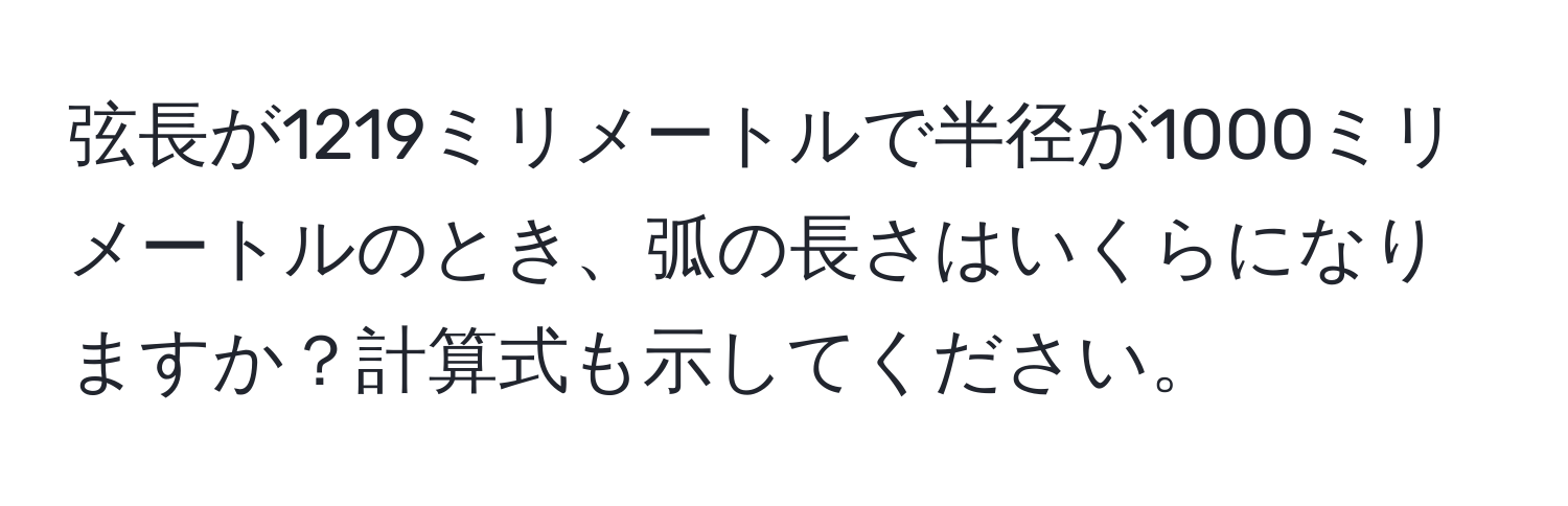 弦長が1219ミリメートルで半径が1000ミリメートルのとき、弧の長さはいくらになりますか？計算式も示してください。