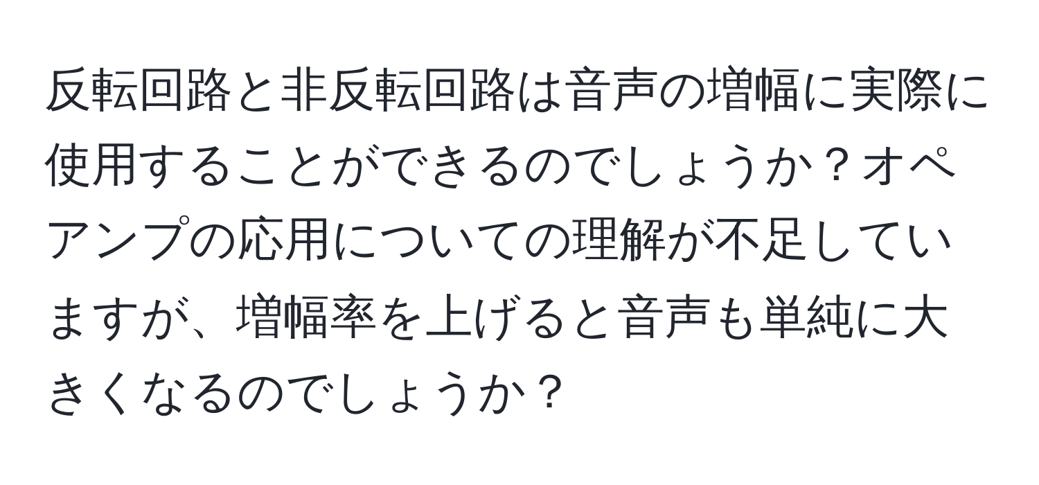 反転回路と非反転回路は音声の増幅に実際に使用することができるのでしょうか？オペアンプの応用についての理解が不足していますが、増幅率を上げると音声も単純に大きくなるのでしょうか？