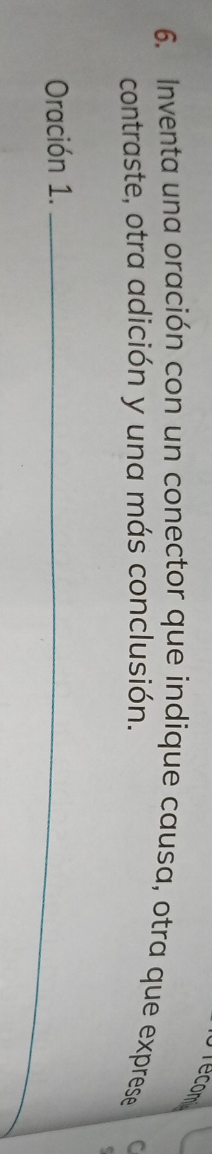 recom 
6. Inventa una oración con un conector que indique causa, otra que exprese C 
contraste, otra adición y una más conclusión. 
Oración 1._