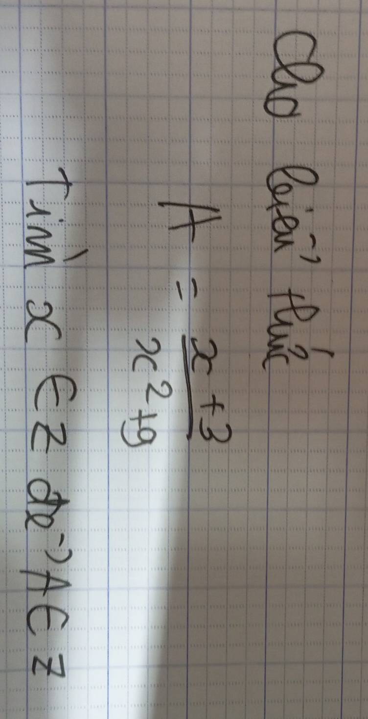 Qlo Beien' tu
A= (x+3)/x^2+9 
tinn x∈ zde^-)A∈ z