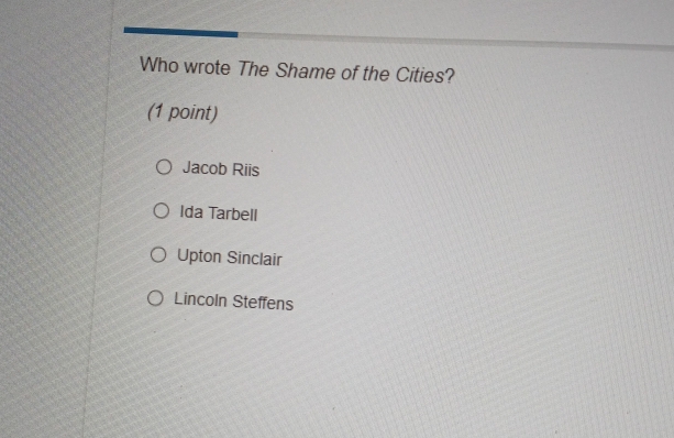 Who wrote The Shame of the Cities?
(1 point)
Jacob Riis
Ida Tarbell
Upton Sinclair
Lincoln Steffens