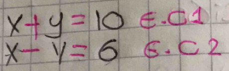 x+y=10 E. C1
x-y=6 6.C2