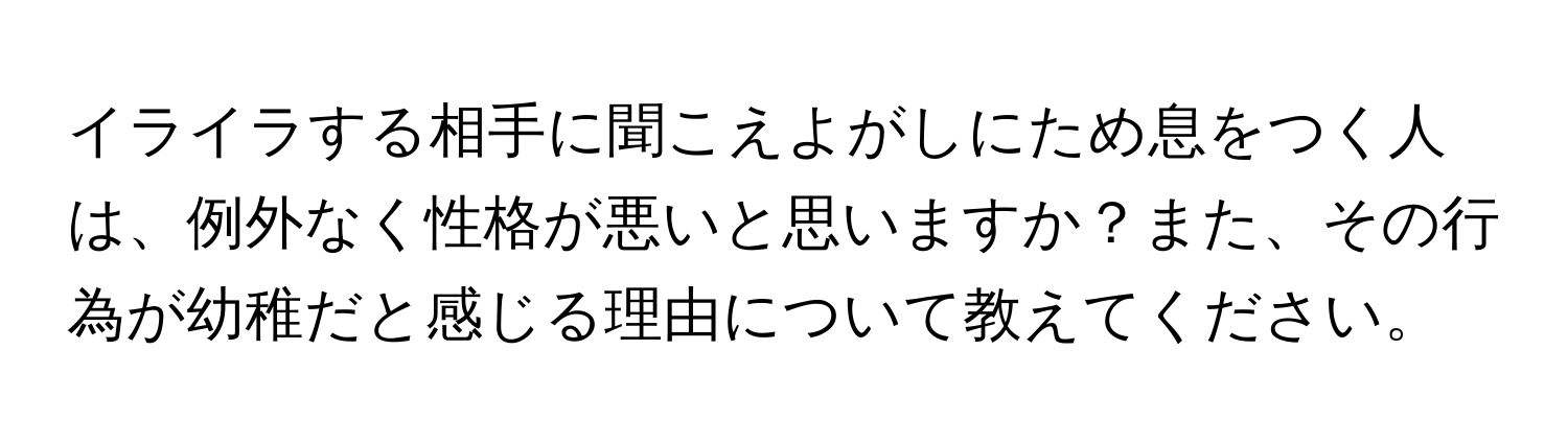 イライラする相手に聞こえよがしにため息をつく人は、例外なく性格が悪いと思いますか？また、その行為が幼稚だと感じる理由について教えてください。