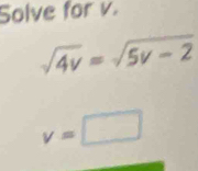 Solve for v.
sqrt(4v)=sqrt(5v-2)
v=□