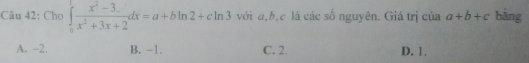 Cho ∈tlimits _0^(1frac x^2)-3x^2+3x+2dx=a+bln 2+cln 3 với a, b, c là các số nguyên. Giá trị của a+b+c bāng
A. −2. B. -1. C. 2. D. 1.