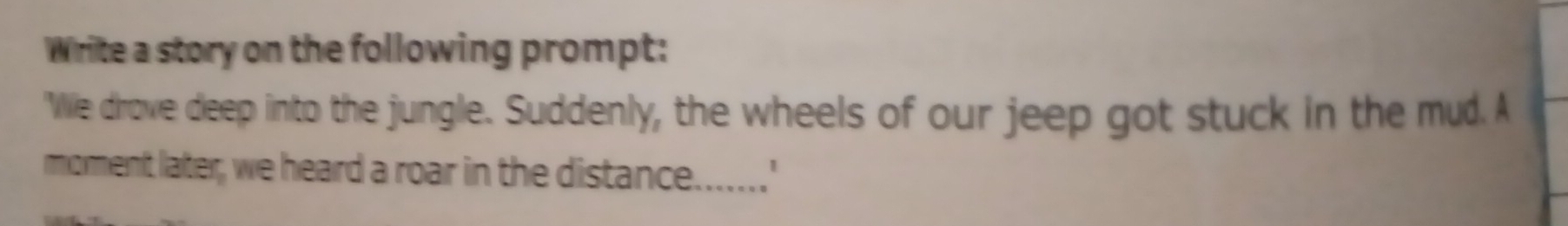 Write a story on the following prompt: 
'Wille drove deep into the jungle. Suddenly, the wheels of our jeep got stuck in the mud. A 
morment later, we heard a roar in the distance.......'